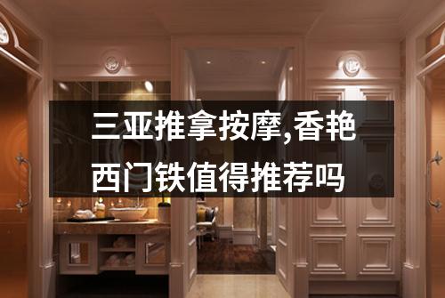 三亚推拿按摩,香艳西门铁值得推荐吗