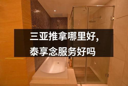三亚推拿哪里好,泰享念服务好吗