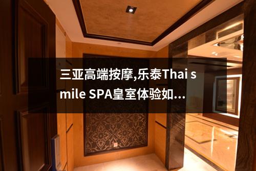 三亚高端按摩,乐泰Thai smile SPA皇室体验如何
