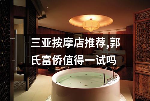 三亚按摩店推荐,郭氏富侨值得一试吗