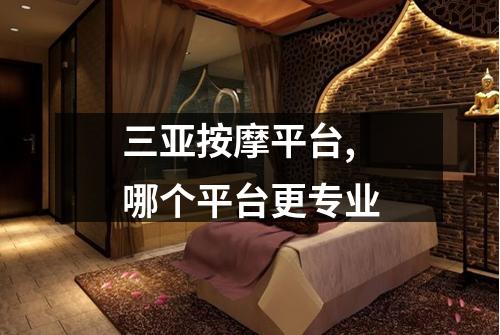 三亚按摩平台,哪个平台更专业