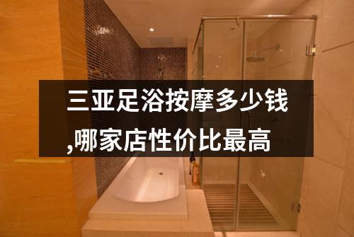 三亚足浴按摩多少钱,哪家店性价比最高