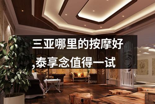 三亚哪里的按摩好,泰享念值得一试