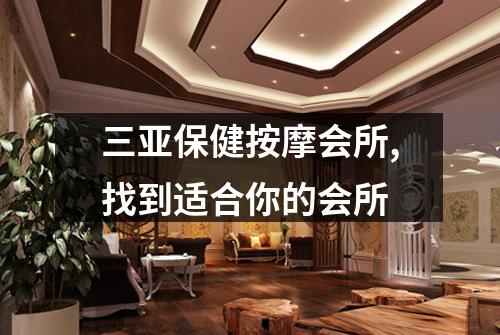 三亚保健按摩会所,找到适合你的会所