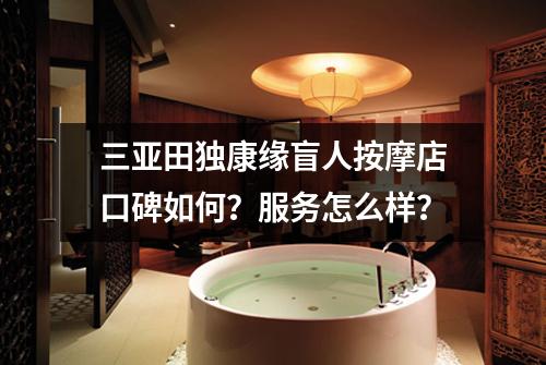 三亚田独康缘盲人按摩店口碑如何？服务怎么样？