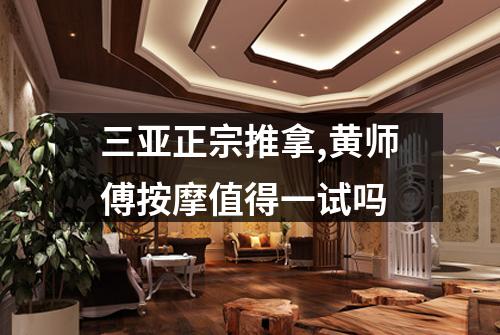 三亚正宗推拿,黄师傅按摩值得一试吗