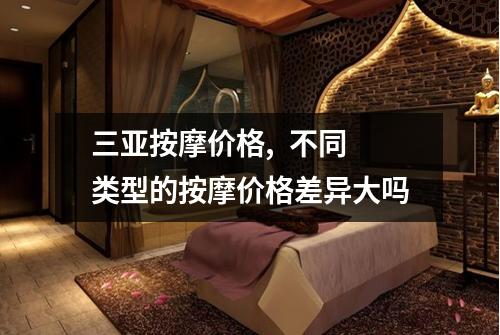 三亚按摩价格,  不同类型的按摩价格差异大吗