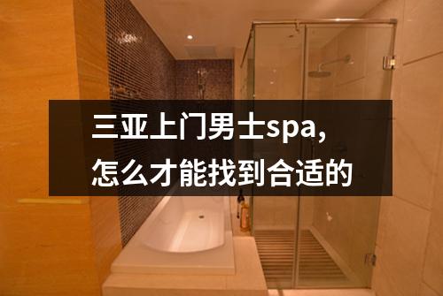 三亚上门男士spa,怎么才能找到合适的