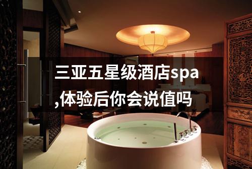 三亚五星级酒店spa,体验后你会说值吗