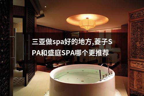 三亚做spa好的地方,菱子SPA和盛庭SPA哪个更推荐