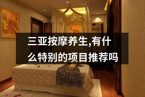 三亚按摩养生,有什么特别的项目推荐吗