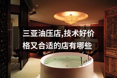 三亚油压店,技术好价格又合适的店有哪些