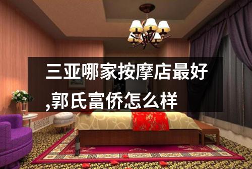 三亚哪家按摩店最好,郭氏富侨怎么样