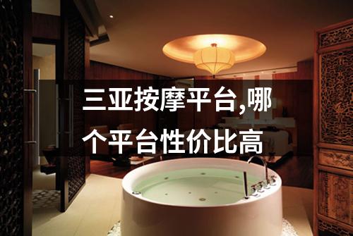 三亚按摩平台,哪个平台性价比高