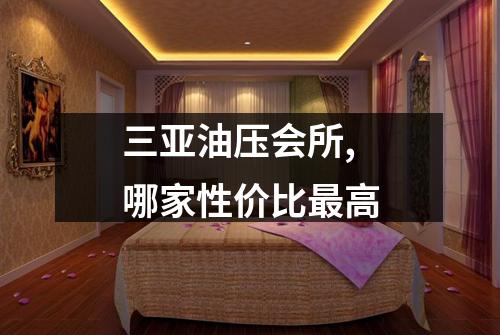 三亚油压会所,哪家性价比最高