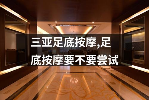 三亚足底按摩,足底按摩要不要尝试
