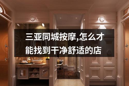 三亚同城按摩,怎么才能找到干净舒适的店