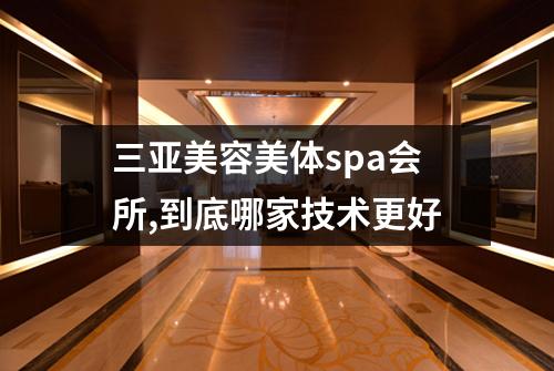 三亚美容美体spa会所,到底哪家技术更好