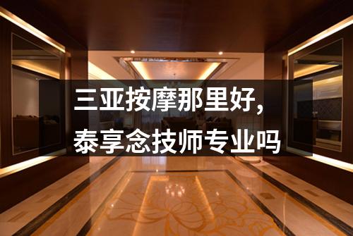 三亚按摩那里好,泰享念技师专业吗