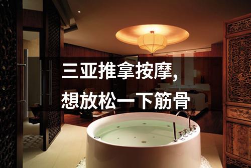 三亚推拿按摩,想放松一下筋骨