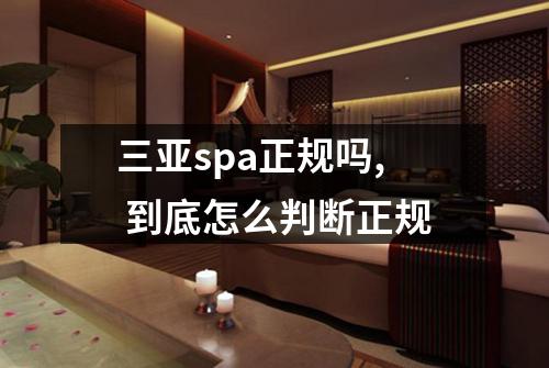 三亚spa正规吗, 到底怎么判断正规