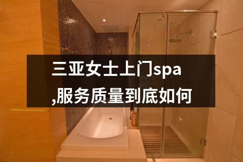三亚女士上门spa,服务质量到底如何