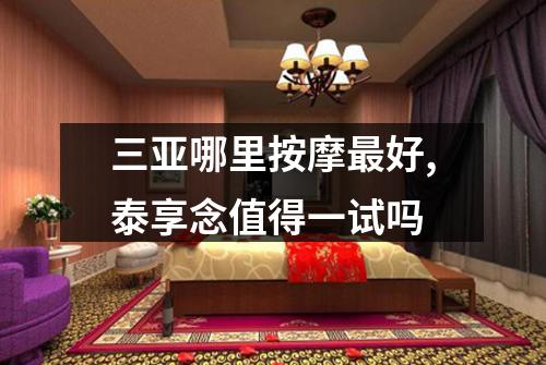 三亚哪里按摩最好,泰享念值得一试吗