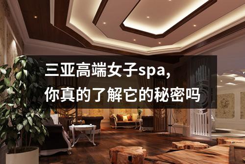 三亚高端女子spa,你真的了解它的秘密吗