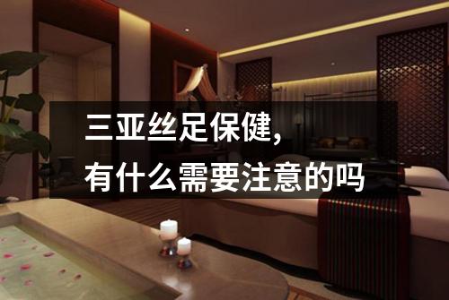 三亚丝足保健,  有什么需要注意的吗